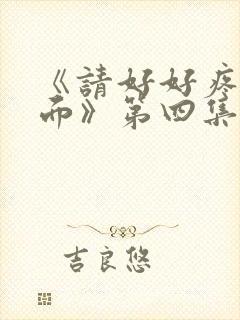 《请好好疼爱里面》第四集免费观看