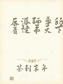 反派师尊的我带着徒弟天下无敌txt下载