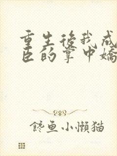 重生后我成了权臣的掌中娇畅听