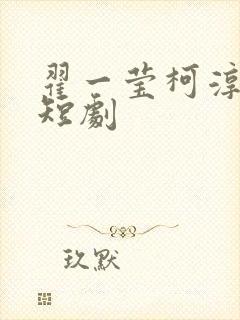 翟一莹柯淳全部短剧