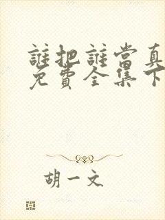 谁把谁当真漫画免费全集下拉式漫画