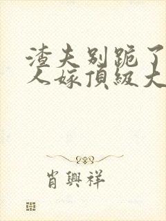 渣夫别跪了,夫人嫁顶级大佬已显怀