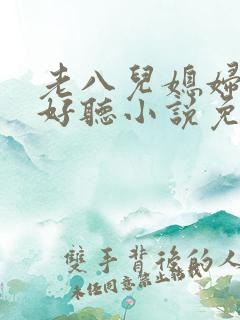 老八儿媳妇叫真好听小说免费阅读
