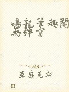 鸣龙笔趣阁免费无弹窗