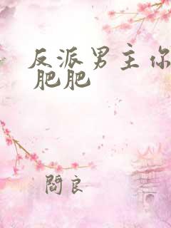 反派男主你好坏 肥肥