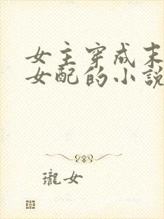 女主穿成末世文女配的小说