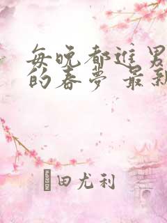 每晚都进男神们的春梦 最新章节