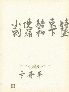 小便结束时尿道刺痛和下坠感