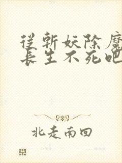 从斩妖除魔开始长生不死吧