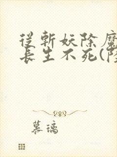 从斩妖除魔开始长生不死(陆月十九)