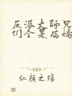 反派大师兄师妹们全是病娇漫画免费阅读漫画