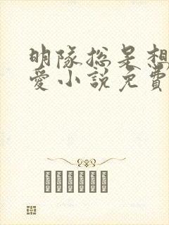 明队总是想谈恋爱小说免费阅读