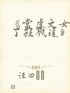 《当虐文女主修了杀戮道》