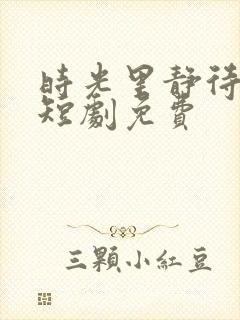 时光里静待花开短剧免费