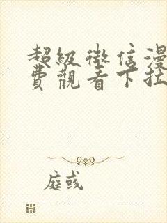 超级微信漫画免费观看下拉式6漫画