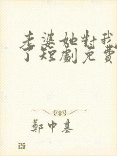 老婆她对我说谎了短剧免费观看