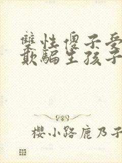 双性傻子受被攻欺骗生孩子的小说