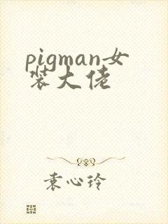 pigman女装大佬