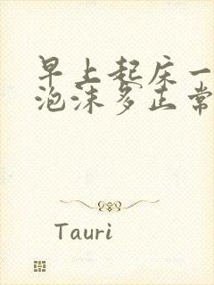 早上起床一泡尿泡沫多正常吗