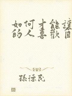 如何才能让喜欢的人喜欢自己