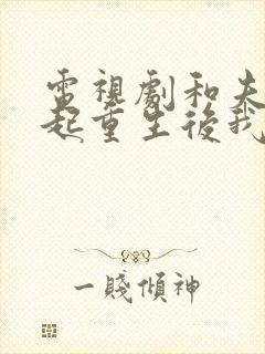 电视剧和夫君一起重生后我登基为帝全集