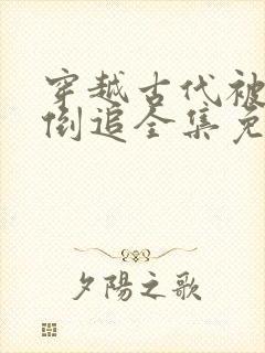 穿越古代被女帝倒追全集免费观看