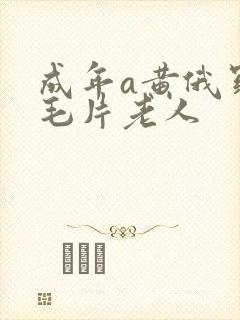 成年a黄俄罗斯毛片老人