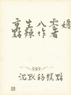 重生八零媳妇有点辣作者
