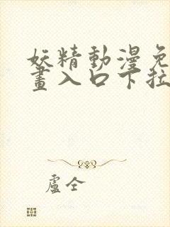 妖精动漫免费漫画入口下拉式