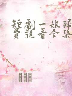短剧一姐归来免费观看全集
