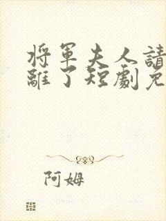 将军夫人请旨和离了短剧免费观看全集