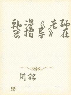 韩漫《老师的亲密指导》在线看