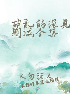 胡乱的深见君无删减全集