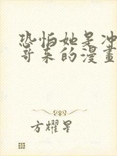 恐怕她是冲着我哥来的漫画免费观看