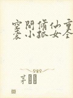 空间修仙重生逆袭小孤女全文免费阅读