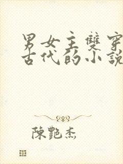 男女主双穿越到古代的小说