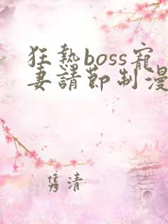 狂热boss宠妻请节制漫画哪里免费