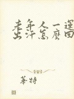 老年人一运动就出汗怎么回事