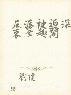 反派被迫深有苦衷笔趣阁