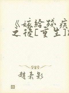 《嫁给残疾大佬之后[重生]》时已晚