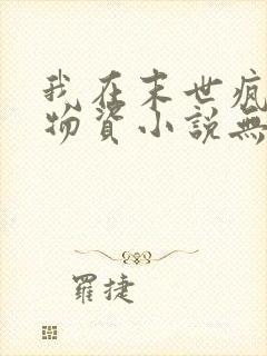 我在末世疯狂囤物资小说无弹窗