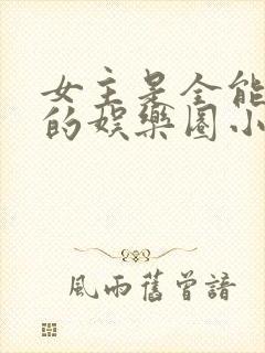 女主是全能大佬的娱乐圈小说