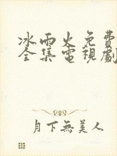 冰雨火免费观看全集电视剧高清