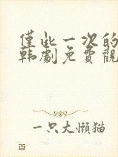 仅此一次的爱情韩剧免费观看全集