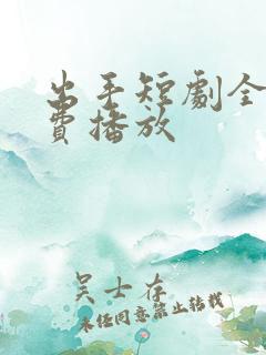 出手短剧全集免费播放