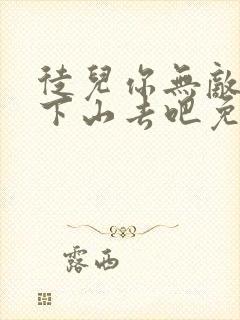 徒儿你无敌了,下山去吧免费阅读全部