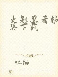 火影忍者动漫全集下载