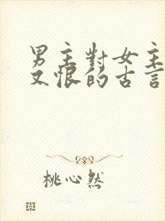 男主对女主又爱又恨的古言