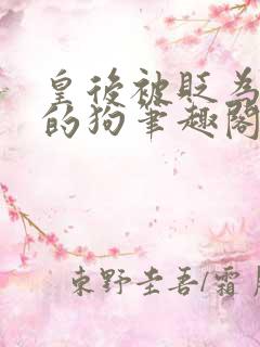 皇后被贬为贱妾的狗笔趣阁