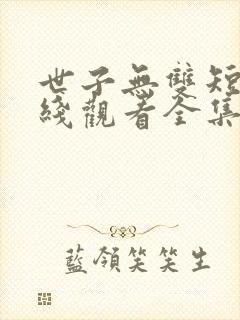 世子无双短剧在线观看全集